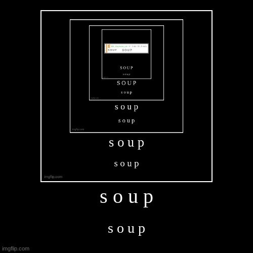 S O U P | image tagged in funny,demotivationals,idk,stuff,s o u p | made w/ Imgflip demotivational maker