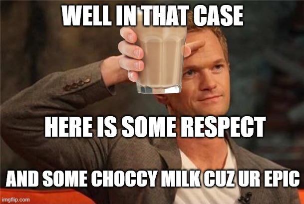 Barney Stinson Salute | WELL IN THAT CASE HERE IS SOME RESPECT AND SOME CHOCCY MILK CUZ UR EPIC | image tagged in barney stinson salute | made w/ Imgflip meme maker