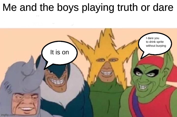 Me and the boys | Me and the boys playing truth or dare; I dare you to drink sprite without burping; It is on | image tagged in memes,me and the boys | made w/ Imgflip meme maker