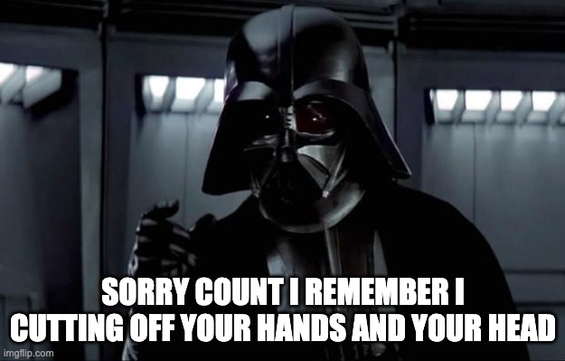 Darth Vader | SORRY COUNT I REMEMBER I CUTTING OFF YOUR HANDS AND YOUR HEAD | image tagged in darth vader | made w/ Imgflip meme maker