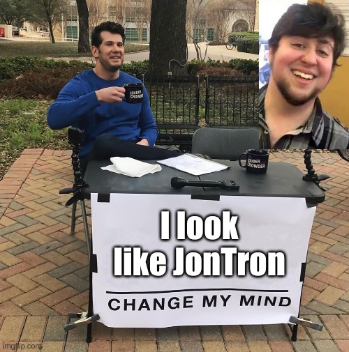 True | I look like JonTron | image tagged in change my mind | made w/ Imgflip meme maker