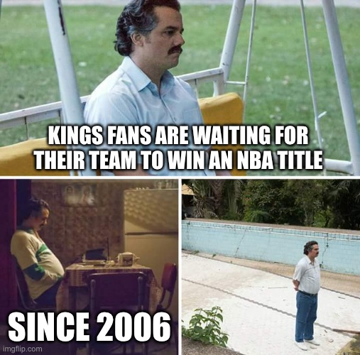 Sad Pablo Escobar | KINGS FANS ARE WAITING FOR THEIR TEAM TO WIN AN NBA TITLE; SINCE 2006 | image tagged in memes,sad pablo escobar,nba,nba memes,nba finals,sacramentokings | made w/ Imgflip meme maker