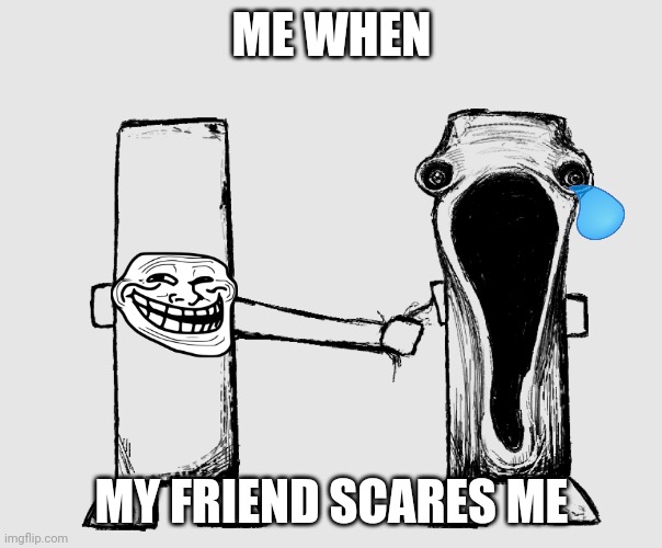 Friend prank (gone wrong) | ME WHEN; MY FRIEND SCARES ME | image tagged in exposed nerve ending | made w/ Imgflip meme maker