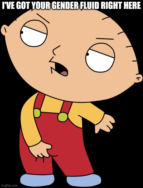 Stewie being Stewie. | I'VE GOT YOUR GENDER FLUID RIGHT HERE | image tagged in stewie griffin crotch grab | made w/ Imgflip meme maker