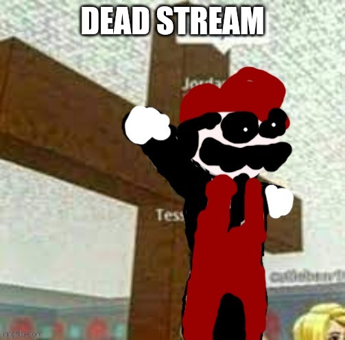 DEAD STREAM | image tagged in i am jeuse but mx | made w/ Imgflip meme maker