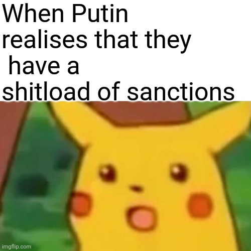 He just doesn't know what he's doing wrong... | When Putin realises that they
 have a shitload of sanctions | image tagged in memes,surprised pikachu | made w/ Imgflip meme maker