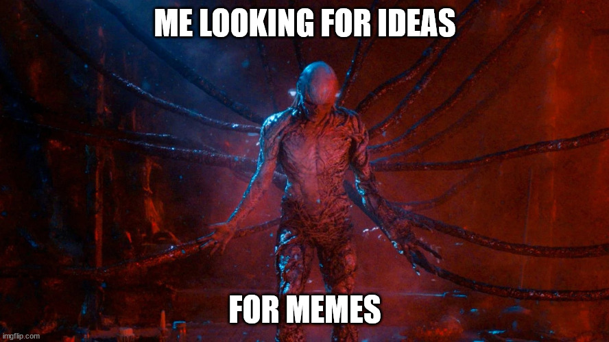 That's how I feel every time | ME LOOKING FOR IDEAS; FOR MEMES | image tagged in vecna | made w/ Imgflip meme maker