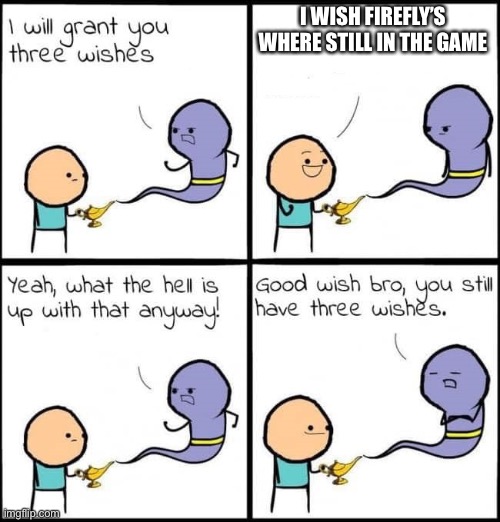 True tho (mod note: you'd spelled "fireflies" wrong) | I WISH FIREFLY’S WHERE STILL IN THE GAME | image tagged in i will grant you three wishes | made w/ Imgflip meme maker