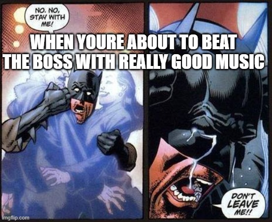 when you are about to beat the boss with really good music | WHEN YOURE ABOUT TO BEAT THE BOSS WITH REALLY GOOD MUSIC | image tagged in batman don't leave me | made w/ Imgflip meme maker