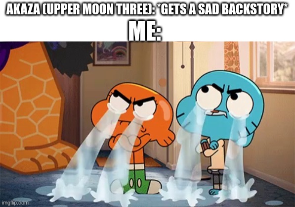 No, shut up, i'm not crying, you are | ME:; AKAZA (UPPER MOON THREE): *GETS A SAD BACKSTORY* | image tagged in gumball and darwin crying,demon slayer,kimetsu no yaiba,gumball,anime,anime meme | made w/ Imgflip meme maker