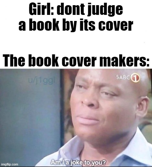 You should judge a book by its cover | Girl: dont judge a book by its cover; The book cover makers: | image tagged in am i a joke to you,joke | made w/ Imgflip meme maker