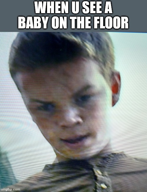 When u see a baby on the floor | WHEN U SEE A BABY ON THE FLOOR | image tagged in when you see x on the floor,maze runner,funny | made w/ Imgflip meme maker