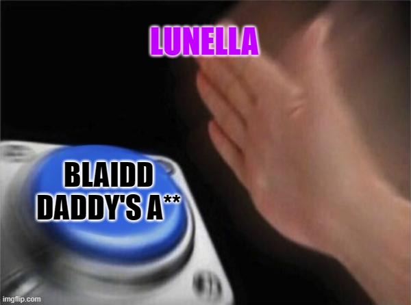Blank Nut Button Meme | LUNELLA; BLAIDD DADDY'S A** | image tagged in memes,blank nut button | made w/ Imgflip meme maker
