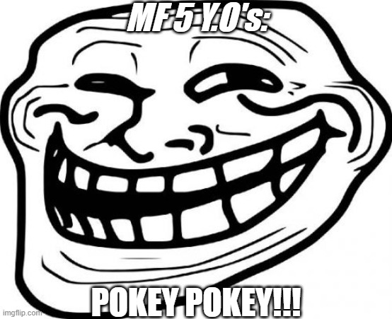 Troll Face Meme | MF 5 Y.O's: POKEY POKEY!!! | image tagged in memes,troll face | made w/ Imgflip meme maker