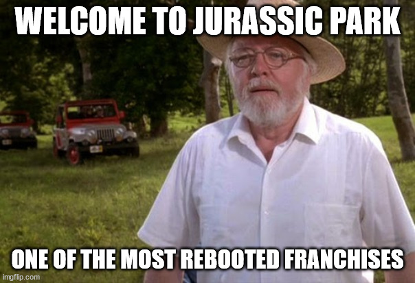 True facts of truth | WELCOME TO JURASSIC PARK; ONE OF THE MOST REBOOTED FRANCHISES | image tagged in welcome to jurassic park | made w/ Imgflip meme maker