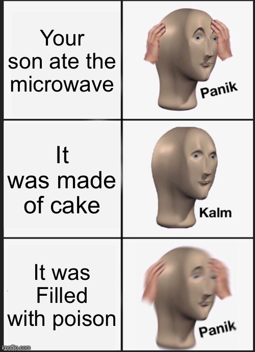 Panik Kalm Panik Meme | Your son ate the microwave; It was made of cake; It was Filled with poison | image tagged in memes,panik kalm panik | made w/ Imgflip meme maker