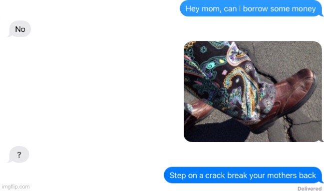 Lesson one in getting what you want: Blackmail your mom. I’m joking, don’t blackmail | image tagged in boot,crack | made w/ Imgflip meme maker
