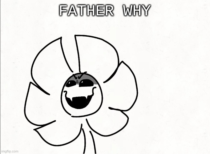 . | FATHER WHY | made w/ Imgflip meme maker