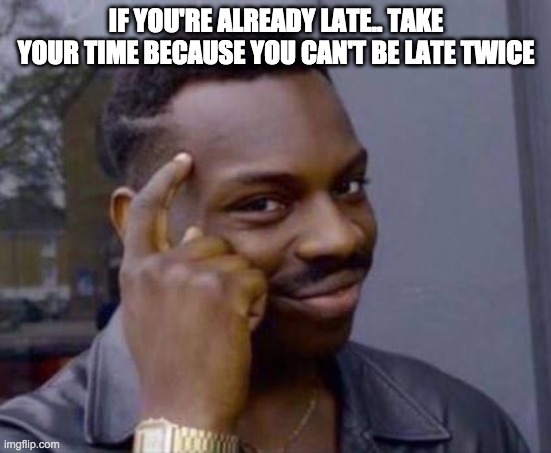 mega mind |  IF YOU'RE ALREADY LATE.. TAKE YOUR TIME BECAUSE YOU CAN'T BE LATE TWICE | image tagged in smart black guy,smart | made w/ Imgflip meme maker