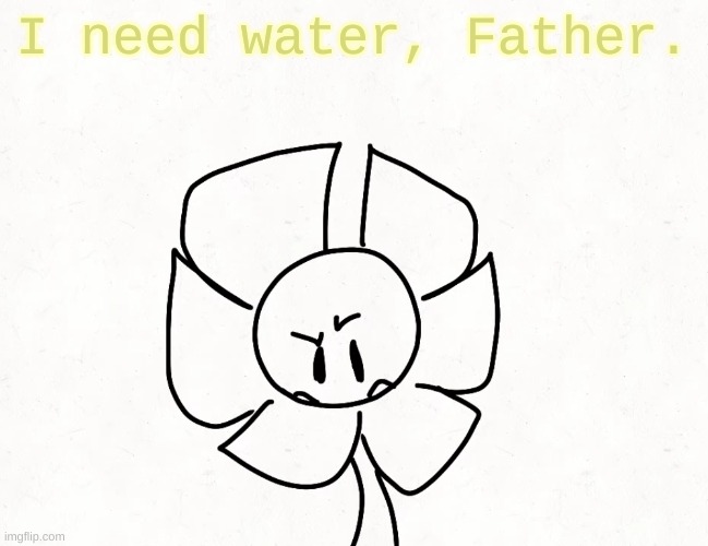 . | I need water, Father. | made w/ Imgflip meme maker