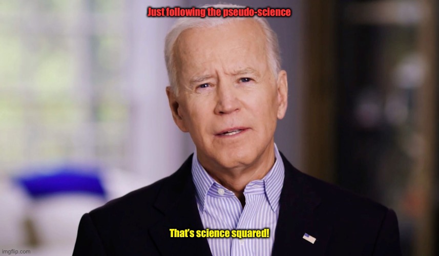 Joe Biden 2020 | Just following the pseudo-science That’s science squared! | image tagged in joe biden 2020 | made w/ Imgflip meme maker