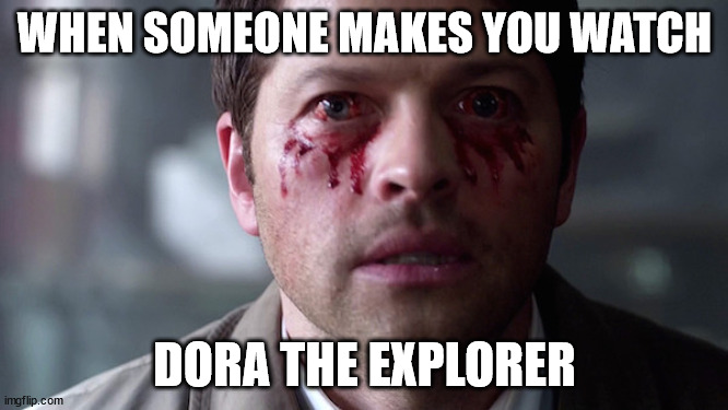 I truly detest this cartoon | WHEN SOMEONE MAKES YOU WATCH; DORA THE EXPLORER | image tagged in supernatural eye bleed | made w/ Imgflip meme maker