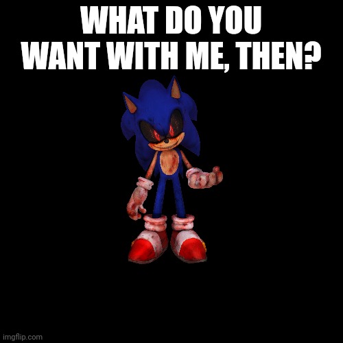 Blank Transparent Square Meme | WHAT DO YOU WANT WITH ME, THEN? | image tagged in memes,blank transparent square | made w/ Imgflip meme maker