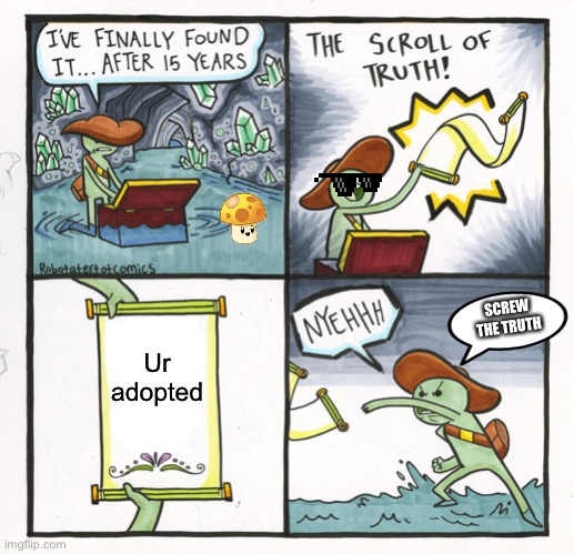 The Scroll Of Truth |  SCREW THE TRUTH; Ur adopted | image tagged in memes,the scroll of truth | made w/ Imgflip meme maker