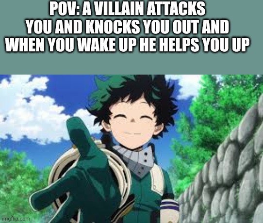 POV: A VILLAIN ATTACKS YOU AND KNOCKS YOU OUT AND WHEN YOU WAKE UP HE HELPS YOU UP | made w/ Imgflip meme maker
