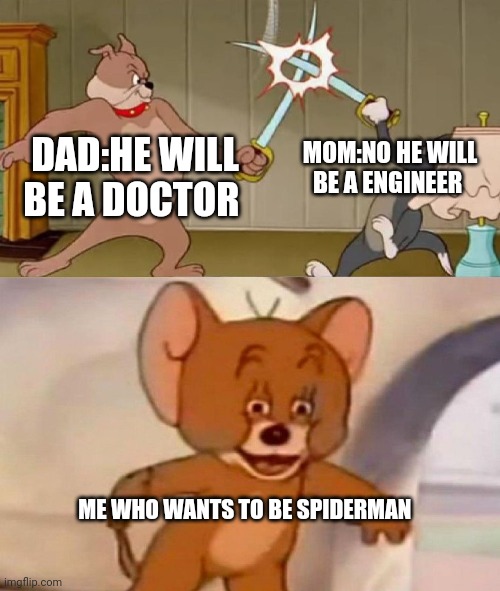 maybe parents don't know best? | MOM:NO HE WILL BE A ENGINEER; DAD:HE WILL BE A DOCTOR; ME WHO WANTS TO BE SPIDERMAN | image tagged in tom and jerry swordfight | made w/ Imgflip meme maker