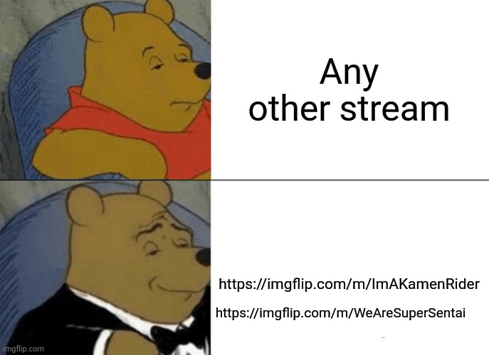 Join | Any other stream; https://imgflip.com/m/ImAKamenRider; https://imgflip.com/m/WeAreSuperSentai | image tagged in memes,tuxedo winnie the pooh | made w/ Imgflip meme maker