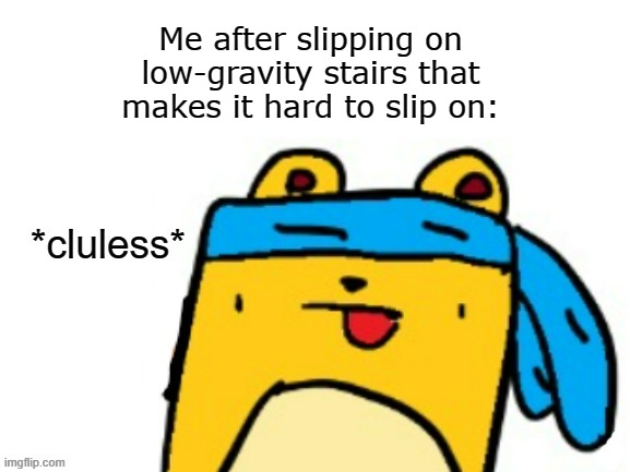 What logic of moon steps | Me after slipping on low-gravity stairs that makes it hard to slip on: | image tagged in cluless wubbzymon,moon | made w/ Imgflip meme maker