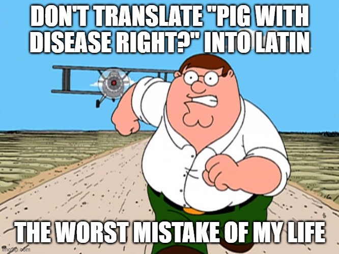 Peter Griffin running away | DON'T TRANSLATE "PIG WITH DISEASE RIGHT?" INTO LATIN; THE WORST MISTAKE OF MY LIFE | image tagged in peter griffin running away | made w/ Imgflip meme maker