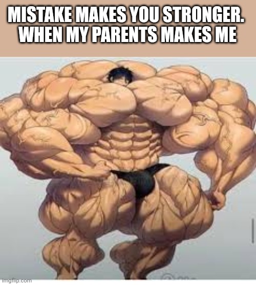 Mistakes make you stronger |  MISTAKE MAKES YOU STRONGER. 
WHEN MY PARENTS MAKES ME | image tagged in mistakes make you stronger | made w/ Imgflip meme maker