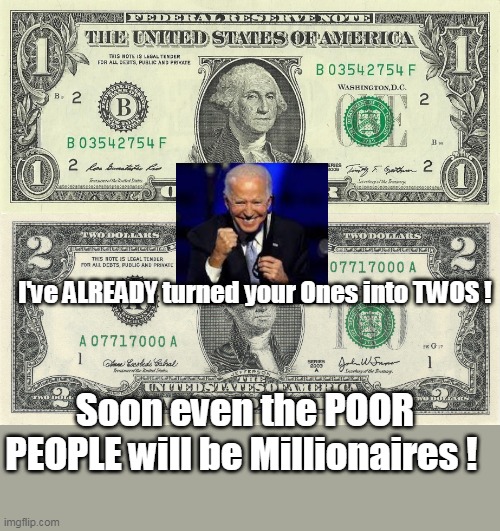 Inflation, is our friend, The success of BIDENOMICS ! | I've ALREADY turned your Ones into TWOS ! Soon even the POOR PEOPLE will be Millionaires ! | image tagged in memes,moron,idiot,thief | made w/ Imgflip meme maker
