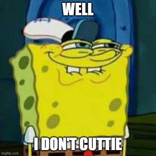 HEHEHE | WELL I DON'T CUTTIE | image tagged in hehehe | made w/ Imgflip meme maker