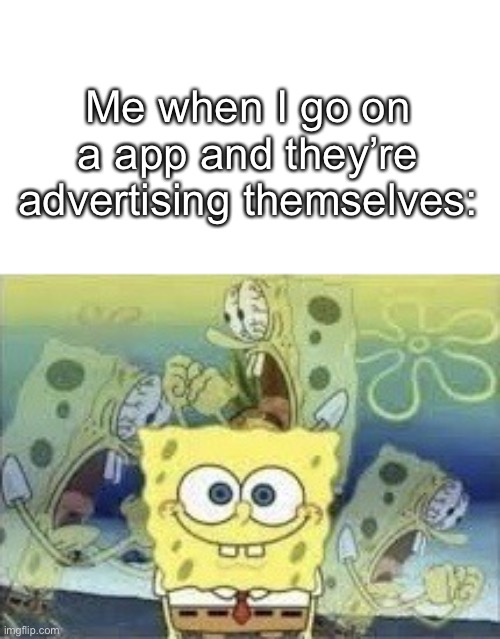 Spongebob | Me when I go on a app and they’re advertising themselves: | image tagged in spongebob internal screaming,memes,funny memes,funny,lol,lol so funny | made w/ Imgflip meme maker