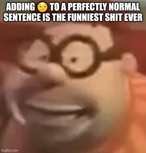 carl wheezer sussy | ADDING 😏 TO A PERFECTLY NORMAL SENTENCE IS THE FUNNIEST SHIT EVER | image tagged in carl wheezer sussy | made w/ Imgflip meme maker