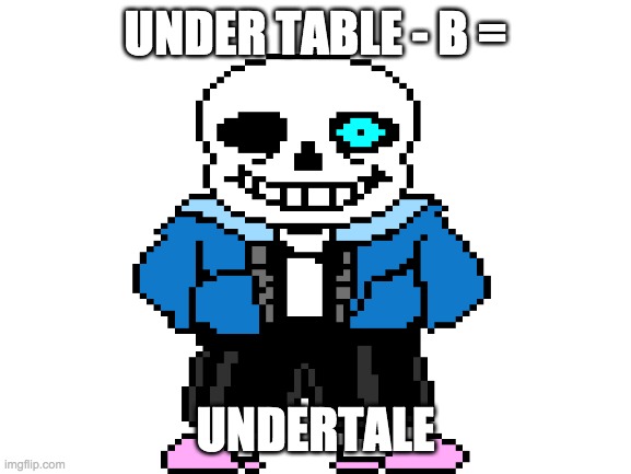 UNDER TABLE - B = UNDERTALE | made w/ Imgflip meme maker