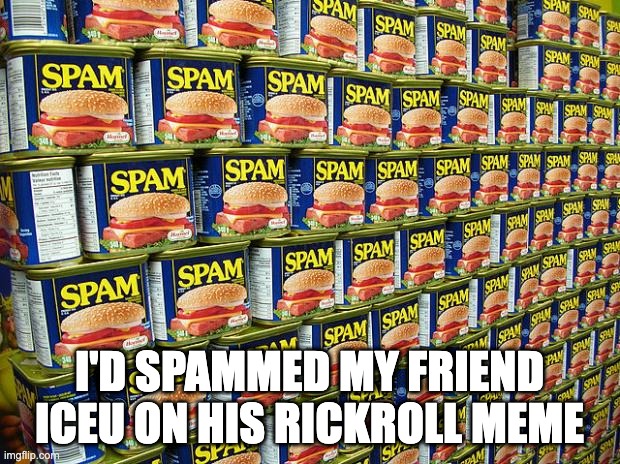 had 69 comments but it was worth it and that was awesome | I'D SPAMMED MY FRIEND ICEU ON HIS RICKROLL MEME | image tagged in spam delicous | made w/ Imgflip meme maker