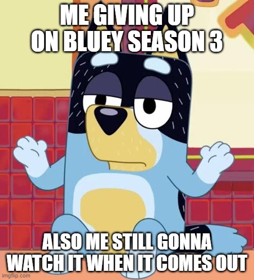 Me | ME GIVING UP ON BLUEY SEASON 3; ALSO ME STILL GONNA WATCH IT WHEN IT COMES OUT | image tagged in bluey bandit too tired to give a f | made w/ Imgflip meme maker