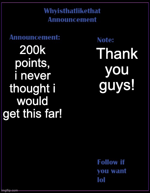 whyisthatlikethat announcement template | 200k points, i never thought i would get this far! Thank you guys! | image tagged in whyisthatlikethat announcement template | made w/ Imgflip meme maker