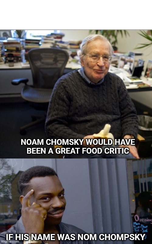 Nom Nom Nom | NOAM CHOMSKY WOULD HAVE BEEN A GREAT FOOD CRITIC; IF HIS NAME WAS NOM CHOMPSKY | image tagged in memes,roll safe think about it,food,the critic | made w/ Imgflip meme maker