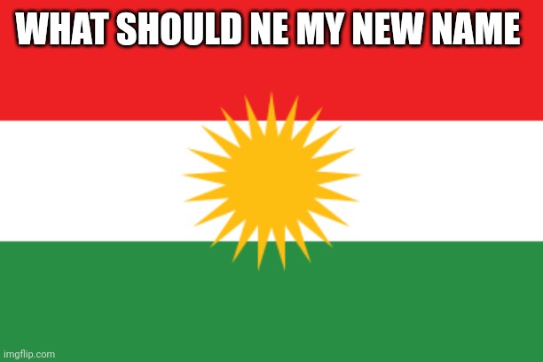 Flag of kurdistan | WHAT SHOULD NE MY NEW NAME | image tagged in flag of kurdistan | made w/ Imgflip meme maker