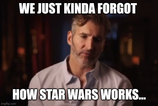 Benioff Kinda Forgot | WE JUST KINDA FORGOT; HOW STAR WARS WORKS... | image tagged in benioff kinda forgot,star wars | made w/ Imgflip meme maker