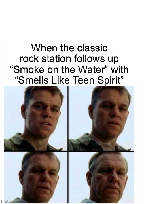Smells Like Elderly Spirit |  When the classic rock station follows up “Smoke on the Water” with “Smells Like Teen Spirit” | image tagged in matt damon gets older,nirvana | made w/ Imgflip meme maker