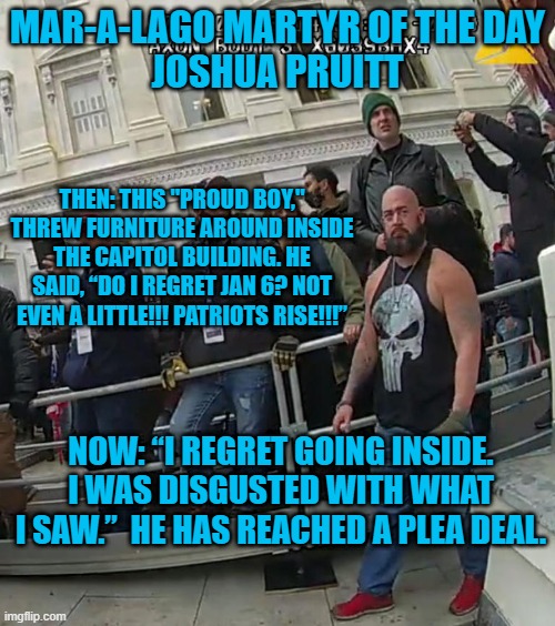 The singer's the same.  The song has changed. | MAR-A-LAGO MARTYR OF THE DAY
JOSHUA PRUITT; THEN: THIS "PROUD BOY," THREW FURNITURE AROUND INSIDE THE CAPITOL BUILDING. HE SAID, “DO I REGRET JAN 6? NOT EVEN A LITTLE!!! PATRIOTS RISE!!!”; NOW: “I REGRET GOING INSIDE. I WAS DISGUSTED WITH WHAT I SAW.”  HE HAS REACHED A PLEA DEAL. | image tagged in politics | made w/ Imgflip meme maker