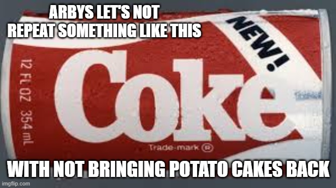 new coke | ARBYS LET'S NOT REPEAT SOMETHING LIKE THIS; WITH NOT BRINGING POTATO CAKES BACK | image tagged in new coke | made w/ Imgflip meme maker