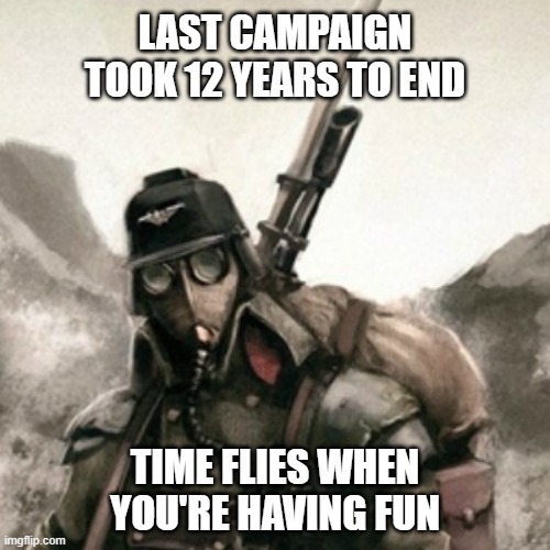 The last campaign | LAST CAMPAIGN TOOK 12 YEARS TO END; TIME FLIES WHEN YOU'RE HAVING FUN | image tagged in death korps of krieg | made w/ Imgflip meme maker