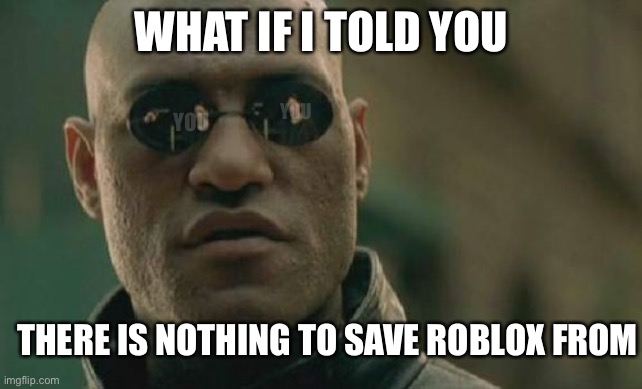 Matrix Morpheus | WHAT IF I TOLD YOU; YOU; YOU; THERE IS NOTHING TO SAVE ROBLOX FROM | image tagged in memes,matrix morpheus | made w/ Imgflip meme maker